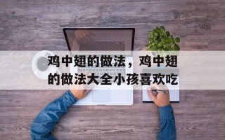 鸡中翅的做法，鸡中翅的做法大全小孩喜欢吃
