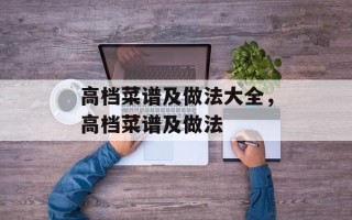 高档菜谱及做法大全，高档菜谱及做法