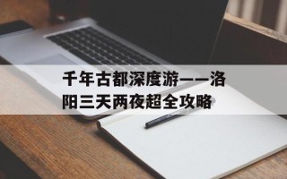 千年古都深度游——洛阳三天两夜超全攻略