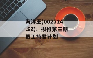 海洋王(002724.SZ)：拟推第三期员工持股计划