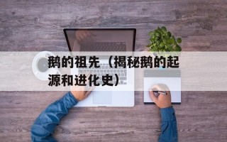 鹅的祖先（揭秘鹅的起源和进化史）