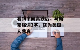 看到中国高铁后，马斯克强调3字，还为美国人悲哀