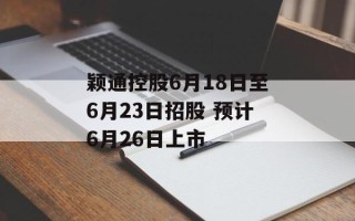 颖通控股6月18日至6月23日招股 预计6月26日上市