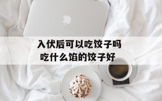 入伏后可以吃饺子吗  吃什么馅的饺子好