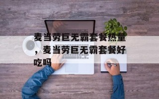 麦当劳巨无霸套餐热量，麦当劳巨无霸套餐好吃吗