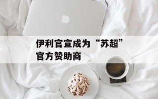 伊利官宣成为“苏超”官方赞助商