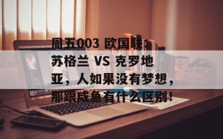 周五003 欧国联：苏格兰 VS 克罗地亚，人如果没有梦想，那跟咸鱼有什么区别！