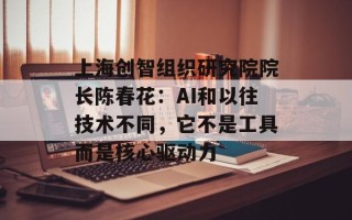 上海创智组织研究院院长陈春花：AI和以往技术不同，它不是工具而是核心驱动力