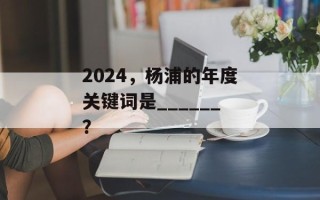 2024，杨浦的年度关键词是______？