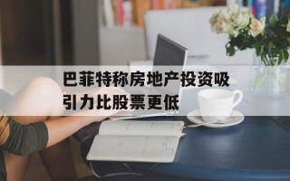 巴菲特称房地产投资吸引力比股票更低
