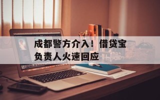 成都警方介入！借贷宝负责人火速回应