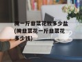 腌一斤韭菜花放多少盐(腌韭菜花一斤韭菜花多少钱)