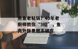 煎鱼老粘锅？40年老厨师教你“3招”，鱼肉外酥里嫩不破皮