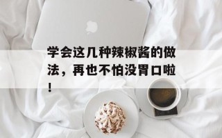 学会这几种辣椒酱的做法，再也不怕没胃口啦！