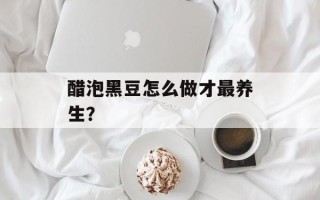 醋泡黑豆怎么做才最养生？