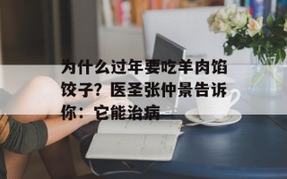 为什么过年要吃羊肉馅饺子？医圣张仲景告诉你：它能治病