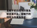 龙眼干的功效与作用及禁忌是什么，龙眼干的功效与作用及禁忌