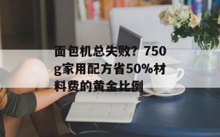 面包机总失败？750g家用配方省50%材料费的黄金比例