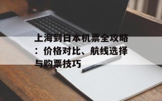 上海到日本机票全攻略：价格对比、航线选择与购票技巧