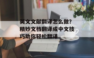 英文文献翻译怎么做？精妙文档翻译成中文技巧助你轻松翻译