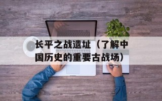 长平之战遗址（了解中国历史的重要古战场）