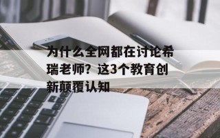 为什么全网都在讨论希瑞老师？这3个教育创新颠覆认知