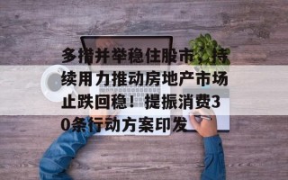 多措并举稳住股市，持续用力推动房地产市场止跌回稳！提振消费30条行动方案印发