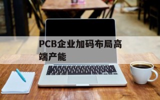 PCB企业加码布局高端产能