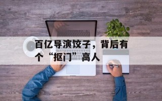 百亿导演饺子，背后有个“抠门”高人