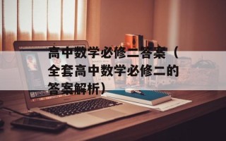 高中数学必修二答案（全套高中数学必修二的答案解析）