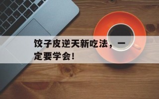 饺子皮逆天新吃法，一定要学会！