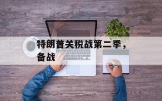 特朗普关税战第二季，备战