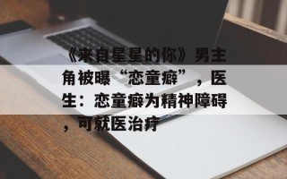 《来自星星的你》男主角被曝“恋童癖”，医生：恋童癖为精神障碍，可就医治疗