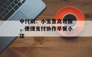 中付刷：小生意高效做，便捷支付协作早餐小店