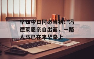 早知今日何必当初！冯德莱恩亲自出面，一路人马已在来华路上