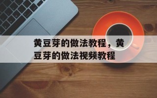 黄豆芽的做法教程，黄豆芽的做法视频教程