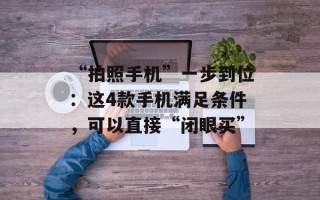 “拍照手机”一步到位：这4款手机满足条件，可以直接“闭眼买”