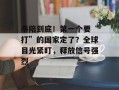奉陪到底！第一个要“打”的国家定了？全球目光紧盯，释放信号强烈