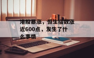 港股暴涨，恒生指数涨近600点，发生了什么事情