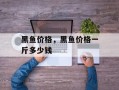 黑鱼价格，黑鱼价格一斤多少钱