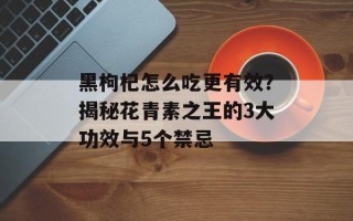 黑枸杞怎么吃更有效？揭秘花青素之王的3大功效与5个禁忌