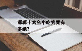 邯郸十大名小吃究竟有多绝？