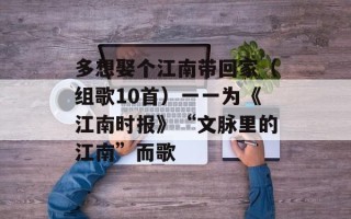 多想娶个江南带回家（组歌10首）一一为《江南时报》“文脉里的江南”而歌