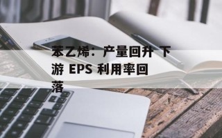 苯乙烯：产量回升 下游 EPS 利用率回落