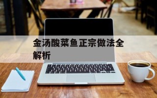金汤酸菜鱼正宗做法全解析