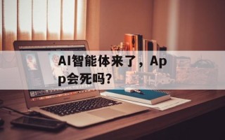 AI智能体来了，App会死吗？