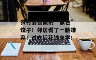 农村婆婆做的“黑色”饺子！邻居看了一脸嫌弃！试吃后花钱来学！
