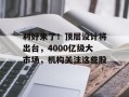 利好来了！顶层设计将出台，4000亿级大市场，机构关注这些股