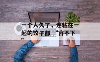一个人久了，连粘在一起的饺子都 “容不下”