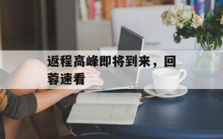 返程高峰即将到来，回蓉速看